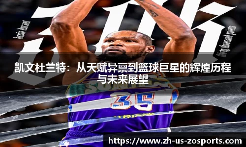 凯文杜兰特：从天赋异禀到篮球巨星的辉煌历程与未来展望