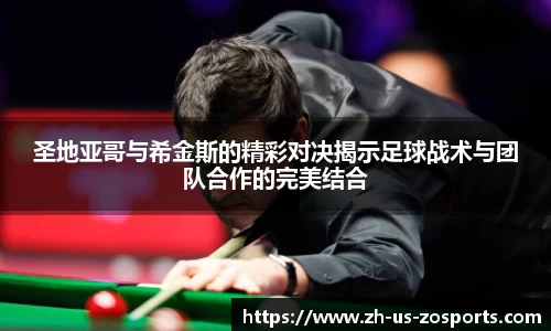 圣地亚哥与希金斯的精彩对决揭示足球战术与团队合作的完美结合