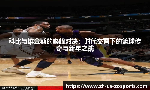 科比与维金斯的巅峰对决：时代交替下的篮球传奇与新星之战