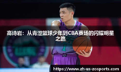 高诗岩：从青涩篮球少年到CBA赛场的闪耀明星之路