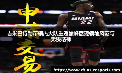 吉米巴特勒带领热火队重返巅峰展现领袖风范与无畏精神