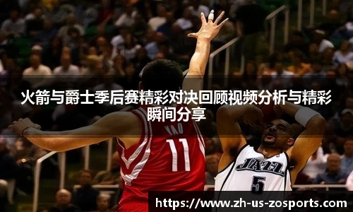 火箭与爵士季后赛精彩对决回顾视频分析与精彩瞬间分享