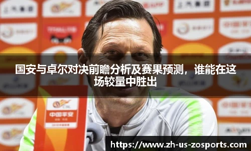 国安与卓尔对决前瞻分析及赛果预测，谁能在这场较量中胜出