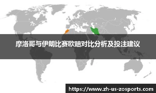 摩洛哥与伊朗比赛欧赔对比分析及投注建议