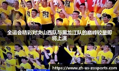 全运会精彩对决山西队与黑龙江队的巅峰较量即将上演