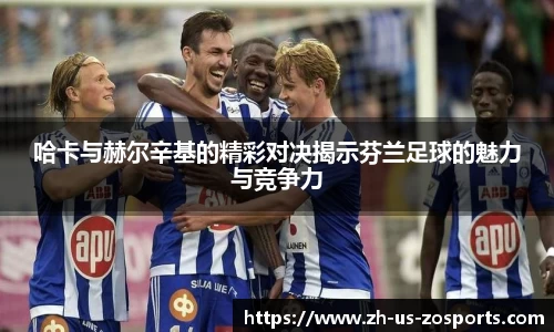 哈卡与赫尔辛基的精彩对决揭示芬兰足球的魅力与竞争力