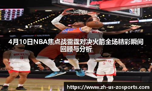 4月10日NBA焦点战雷霆对决火箭全场精彩瞬间回顾与分析