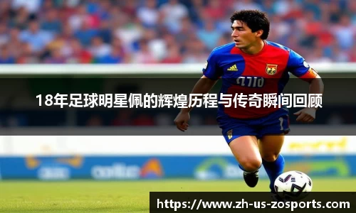 18年足球明星佩的辉煌历程与传奇瞬间回顾