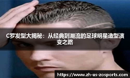 C罗发型大揭秘：从经典到潮流的足球明星造型演变之路