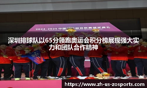 深圳排球队以65分领跑奥运会积分榜展现强大实力和团队合作精神