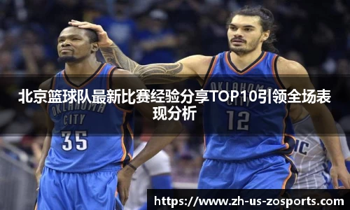北京篮球队最新比赛经验分享TOP10引领全场表现分析