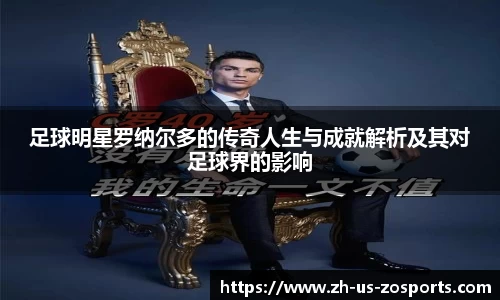 足球明星罗纳尔多的传奇人生与成就解析及其对足球界的影响